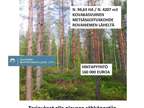 N. 94,63 ha / n. 4207 m3 metsäsijoituskohde Rovaniemeltä keskustan läheisyydestä! Tarjoukset sähköpostiin tuomo.liikanen@suomenmetsatilakauppa.fi Lisätiedot 050-4334720, Tuomo Liikanen