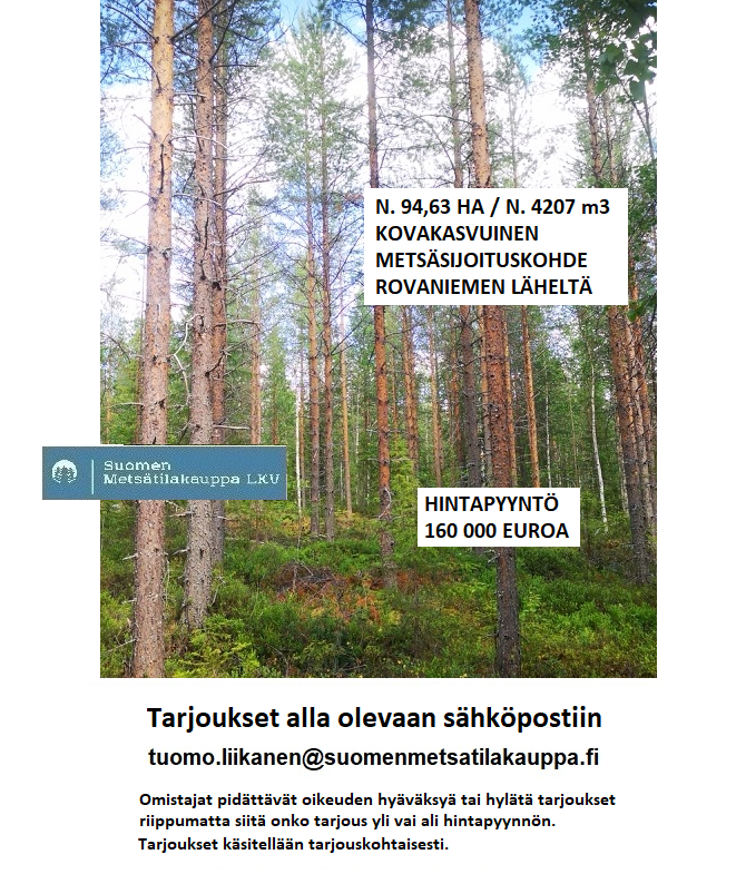 N. 94,63 ha / n. 4207 m3 metsäsijoituskohde Rovaniemeltä keskustan läheisyydestä! Tarjoukset sähköpostiin tuomo.liikanen@suomenmetsatilakauppa.fi Lisätiedot 050-4334720, Tuomo Liikanen