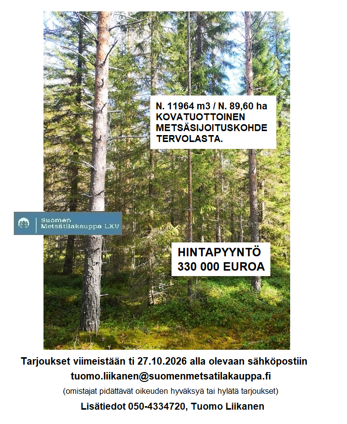 Pääkuva Tervola Myydään n. 11964 m3 / n. 89,60 ha kovakasvuinen metsäsijoituskohde Tervolasta tien vierestä. Kasvatusmetsiä n. 9699 m3. Mahdollisuus n. 2900 m3 hakkuisiin! Tarjoukset viimeistään ti 27.10.2026 sähköpostiin tuomo.liikanen@suomenmetsatilakauppa.fi Lisätiedot 050-4334720, Tuomo Liikanen