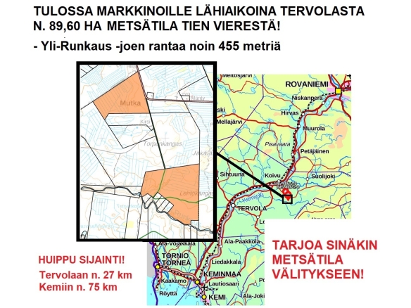 TERVOLASTA TULOSSA MARKKINOILLE LÄHIAIKOINA N. 89,60 HA METSÄTILA. Yli-Runkaus -joen rantaa n. 455 metriä. Tien vierestä: Tervolaan n. 27 km ja Kemiin n. 74 km. Lisätiedot 050-4334720, Tuomo Liikanen.